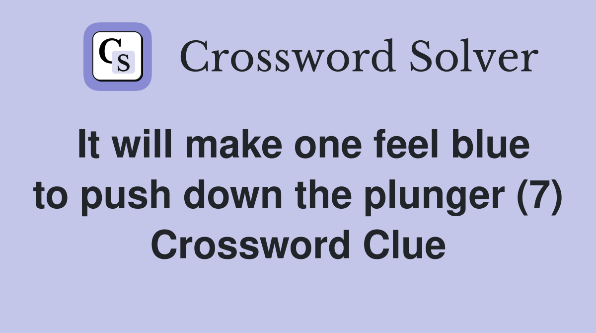 It will make one feel blue to push down the plunger (7) Crossword